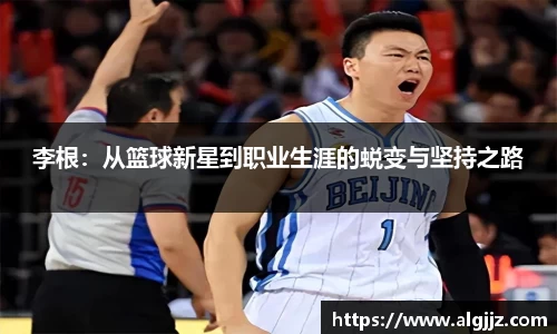 李根：从篮球新星到职业生涯的蜕变与坚持之路