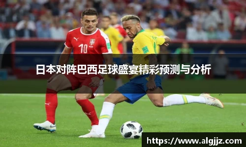 日本对阵巴西足球盛宴精彩预测与分析