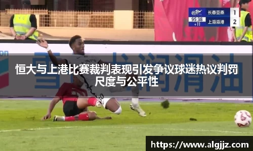 恒大与上港比赛裁判表现引发争议球迷热议判罚尺度与公平性