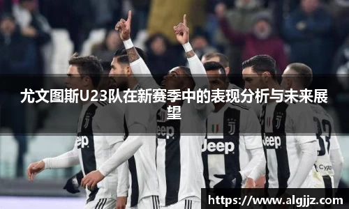 尤文图斯U23队在新赛季中的表现分析与未来展望