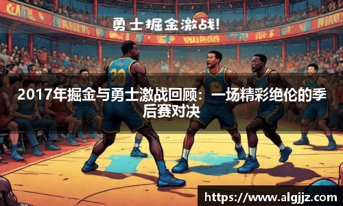 2017年掘金与勇士激战回顾：一场精彩绝伦的季后赛对决
